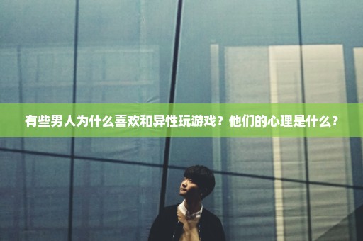 有些男人为什么喜欢和异性玩游戏？他们的心理是什么？