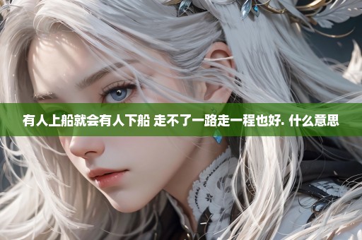 有人上船就会有人下船 走不了一路走一程也好. 什么意思