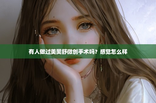有人做过美奥舒微创手术吗？感觉怎么样