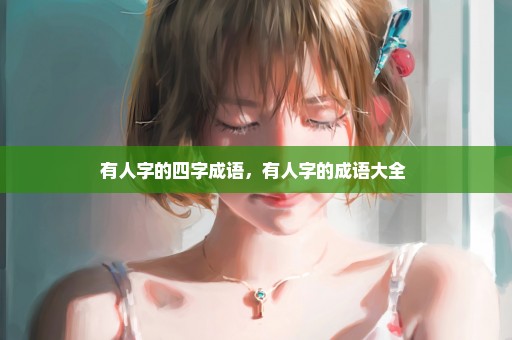 有人字的四字成语，有人字的成语大全 