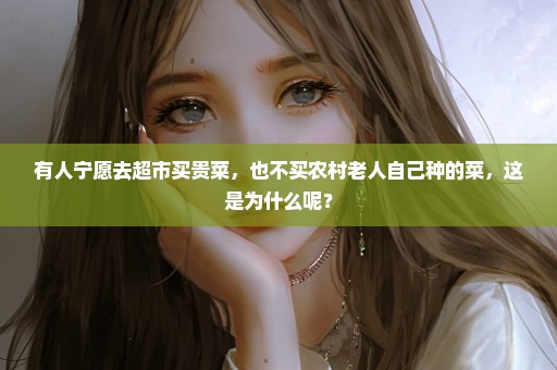 有人宁愿去超市买贵菜，也不买农村老人自己种的菜，这是为什么呢？