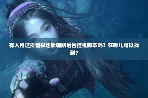 有人用过抖音极速版辅助后台挂机脚本吗？在哪儿可以找到？