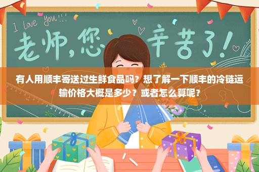有人用顺丰寄送过生鲜食品吗？想了解一下顺丰的冷链运输价格大概是多少？或者怎么算呢？