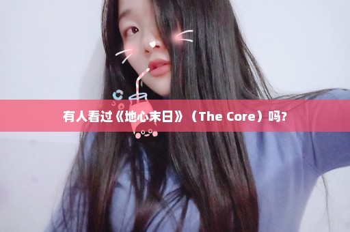 有人看过《地心末日》（The Core）吗？