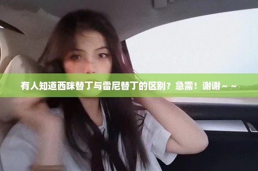 有人知道西咪替丁与雷尼替丁的区别？急需！谢谢～～