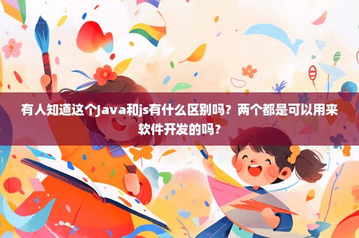有人知道这个Java和js有什么区别吗？两个都是可以用来软件开发的吗？