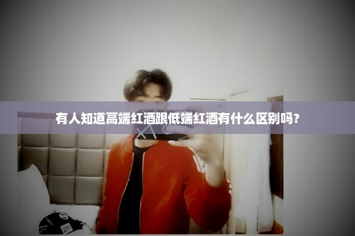 有人知道高端红酒跟低端红酒有什么区别吗？
