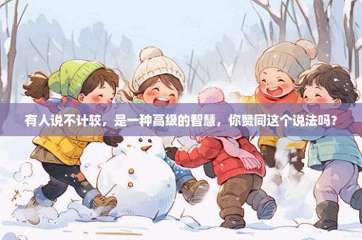 有人说不计较，是一种高级的智慧，你赞同这个说法吗？