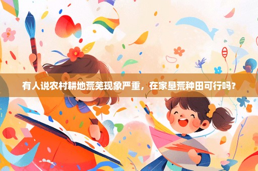 有人说农村耕地荒芜现象严重，在家垦荒种田可行吗？
