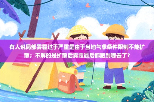 有人说局部雾霾过于严重是由于当地气象条件限制不能扩散；不解的是扩散后雾霾最后都跑到哪去了？