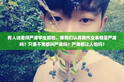 有人说老师严肃学生都怕，像我们认真做作业表情是严肃吗？只要不笑都叫严肃吗？严肃都让人怕吗？