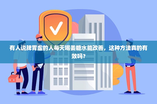 有人说脾胃虚的人每天喝姜糖水能改善，这种方法真的有效吗？