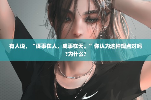 有人说，“谋事在人，成事在天。”你认为这种观点对吗?为什么?