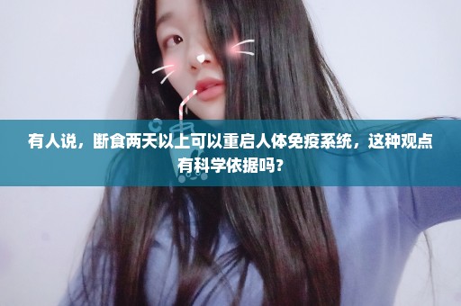 有人说，断食两天以上可以重启人体免疫系统，这种观点有科学依据吗？