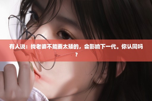 有人说：找老婆不能要太矮的，会影响下一代。你认同吗？