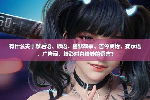 有什么关于歇后语、谚语、幽默故事、古今笑话、提示语、广告词、精彩对白精妙的语言？
