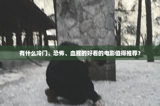 有什么冷门、恐怖、血腥的好看的电影值得推荐？