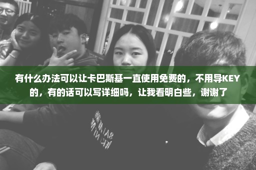 有什么办法可以让卡巴斯基一直使用免费的，不用导KEY的，有的话可以写详细吗，让我看明白些，谢谢了