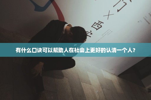 有什么口诀可以帮助人在社会上更好的认清一个人？