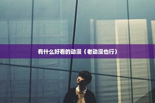 有什么好看的动漫（老动漫也行）