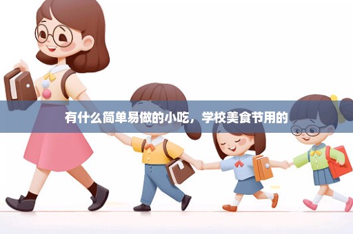 有什么简单易做的小吃，学校美食节用的