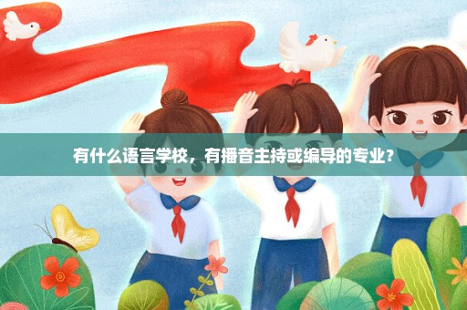 有什么语言学校，有播音主持或编导的专业？