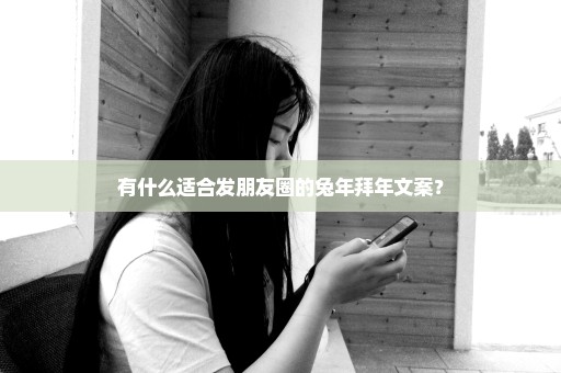 有什么适合发朋友圈的兔年拜年文案？