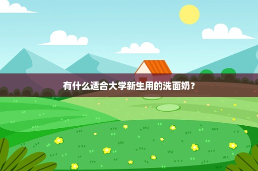 有什么适合大学新生用的洗面奶？
