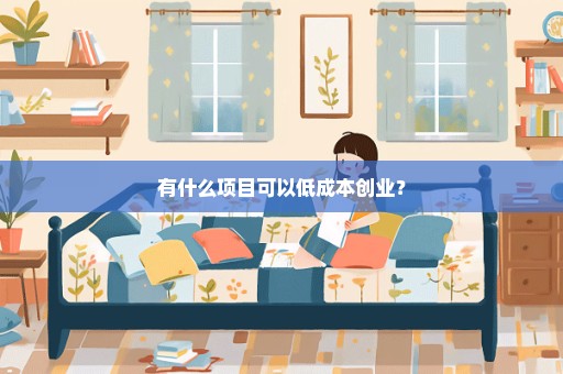 有什么项目可以低成本创业？