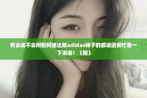 有会或不会辨别阿迪达斯adidas袜子的都请进帮忙看一下谢谢！（附）