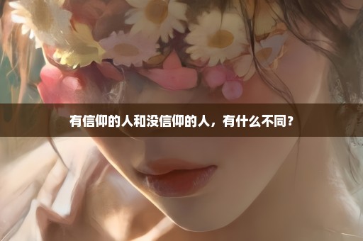 有信仰的人和没信仰的人，有什么不同？