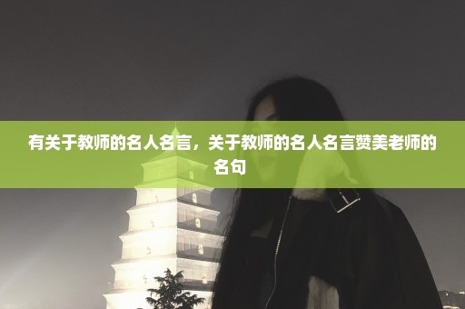 有关于教师的名人名言，关于教师的名人名言赞美老师的名句 
