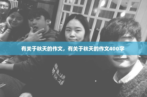 有关于秋天的作文，有关于秋天的作文400字 