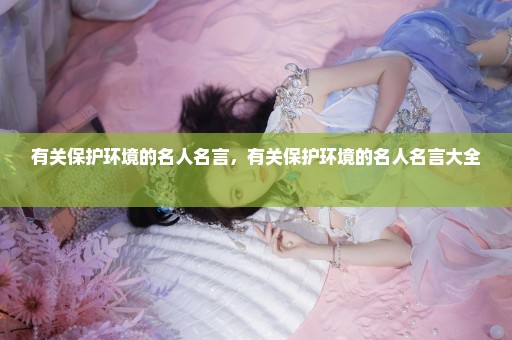 有关保护环境的名人名言，有关保护环境的名人名言大全 