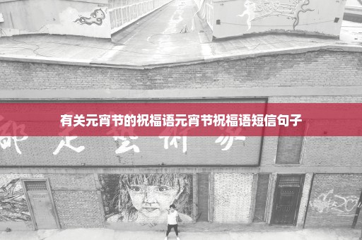 有关元宵节的祝福语元宵节祝福语短信句子