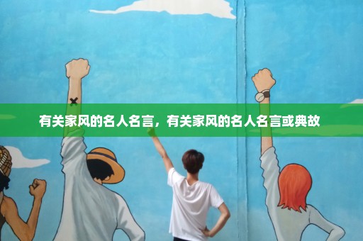 有关家风的名人名言，有关家风的名人名言或典故 