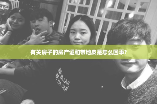 有关房子的房产证和带地皮是怎么回事?