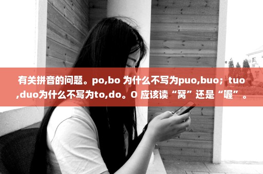 有关拼音的问题。po,bo 为什么不写为puo,buo；tuo,duo为什么不写为to,do。O 应该读“窝”还是“喔”。