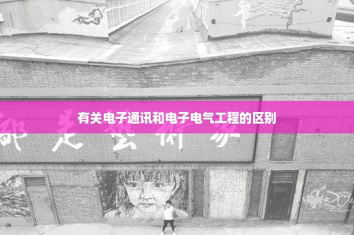 有关电子通讯和电子电气工程的区别