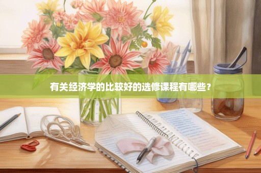 有关经济学的比较好的选修课程有哪些？