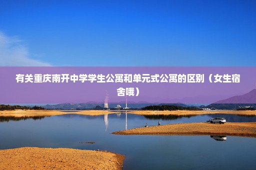 有关重庆南开中学学生公寓和单元式公寓的区别（女生宿舍哦）