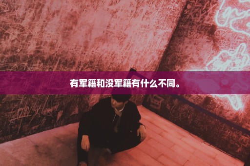 有军籍和没军籍有什么不同。
