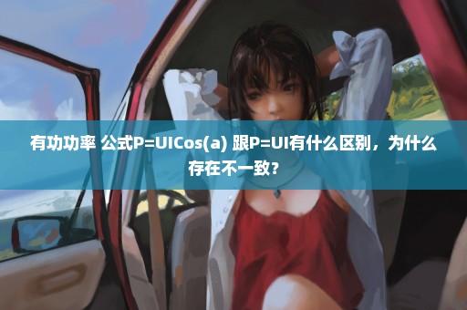 有功功率 公式P=UICos(a) 跟P=UI有什么区别，为什么存在不一致？