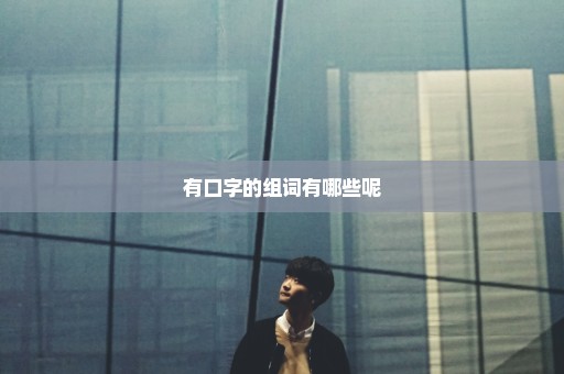 有口字的组词有哪些呢