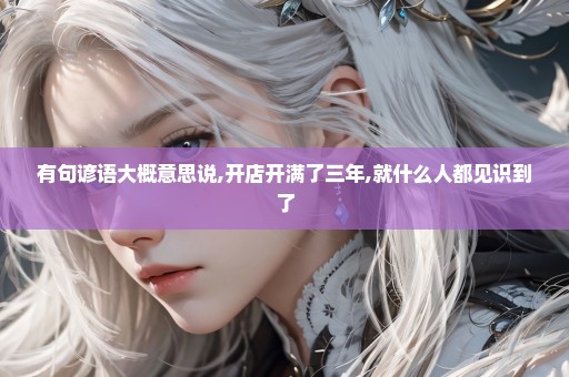 有句谚语大概意思说,开店开满了三年,就什么人都见识到了