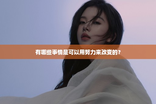有哪些事情是可以用努力来改变的？