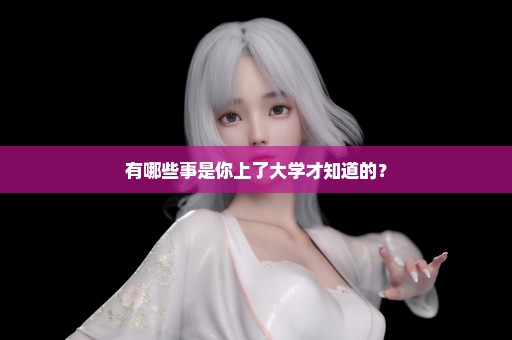 有哪些事是你上了大学才知道的？