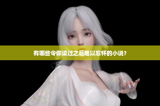 有哪些令你读过之后难以忘怀的小说？