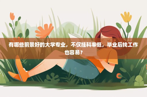 有哪些前景好的大学专业，不仅挂科率低，毕业后找工作也容易？