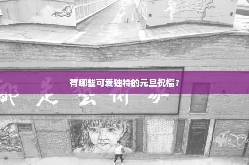 有哪些可爱独特的元旦祝福？